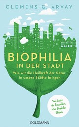 Biophilia in der Stadt - Wie wir die Heilkraft der Natur in unsere Städte bringen - Vom Autor des Bestsellers 'Der Biophilia-Effekt' - Mit einem Vorwort von Gerald Hüther