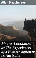 Allan Macpherson: Mount Abundance: or The Experiences of a Pioneer Squatter in Australia 