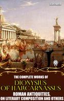 Dionysius of Halicarnassus: The Complete Works of Dionysius of Halicarnassus. Illustrated 