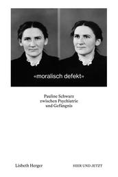 moralisch defekt - Pauline Schwarz zwischen Psychiatrie und Gefängnis