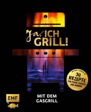 Ja, ich grill! – Mit dem Gasgrill - Schneller Genuss: 30 einfache Rezepte für Fisch, Fleisch und Gemüse