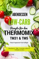 Anja Voigt: Abendessen Low-Carb Rezepte für den Thermomix TM31 & TM5 Fleisch Vegetarisch Fisch Geflügel Abnehmen - Diät - Gewicht verlieren - Schlank werden 