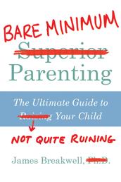 Bare Minimum Parenting - The Ultimate Guide to Not Quite Ruining Your Child
