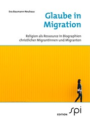 Glaube in Migration - Religion als Ressource in Biographien christlicher Migrantinnen und Migranten