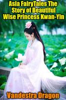 Vandestra Dragon: Asia FairyTales The Story of Beautiful Wise Princess Kwan-Yin 