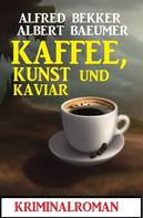 Alfred Bekker: Kaffee, Kunst und Kaviar: Kriminalroman 