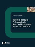 Friedrich Naumann: Aufbruch zu neuen Technologien im Berg und Hüttenwesen des 16. Jahrhunderts 