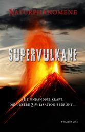 Supervulkane - Die unbändige Kraft, die unsere Zivilisation bedroht