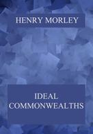 Henry Morley: Ideal Commonwealths 