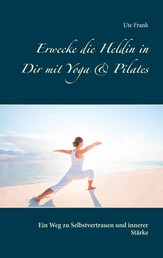 Erwecke die Heldin in Dir mit Yoga & Pilates - Ein Weg zu Selbstvertrauen und innerer Stärke