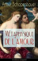 Arthur Schopenhauer: Métaphysique de l'amour (L'édition intégrale) 