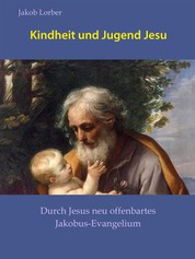 Kindheit und Jugend Jesu - Durch Jesus neu offenbartes Jakobus-Evangelium