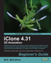 iClone 4.31 3D Animation Beginner's Guide - Animate your stories and ideas to create realistic scenes with this movie making application geared towards new and inexperienced film makers, video producers/compositors, vxf artists and 3D artists / designers.