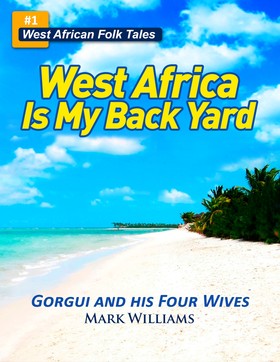 Gorgui and his Four Wives - A West African Folk Tale re-told (West Africa Is My Back Yard)