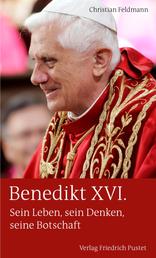 Benedikt XVI. - Sein Leben, sein Denken, seine Botschaft