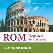 Rom - Hauptstadt der Caesaren (Ungekürzt)