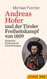 Andreas Hofer und der Tiroler Freiheitskampf von 1809 - Ereignisse. Hintergründe. Nachwirkungen