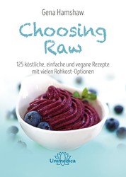 Choosing Raw - 125 köstliche, einfache und vegane Rezepte mit vielen Rohkost-Optionen