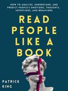 Patrick King: Read People Like a Book: How to Analyze, Understand, and Predict People’s Emotions, Thoughts, Intentions, and Behaviors ★★★