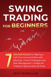 Swing Trading for Beginners - 7 Golden Rules for Making a Full-Time Income Online with Routines, Proven Strategies and Risk Management + Guides for Trading Cryptocurrency & Forex