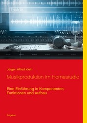 Musikproduktion im Homestudio - Eine Einführung in Komponenten, Funktionen und Aufbau