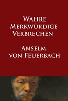 Anselm von Feuerbach: Wahre merkwürdige Verbrechen 