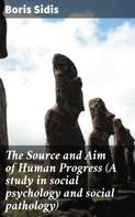 Boris Sidis: The Source and Aim of Human Progress (A study in social psychology and social pathology) 