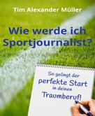 Tim Alexander Müller: Wie werde ich Sportjournalist? 