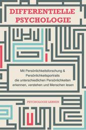 Differentielle Psychologie - Mit Persönlichkeitsforschung und Persönlichkeitsportraits die unterschiedlichen Persönlichkeiten erkennen, verstehen und Menschen lesen