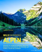 Wild Swimming Alpen - Entdecke die schönsten Bergseen, Bäche und Wasserfälle in Österreich, Deutschland, der Schweiz, Italien und Slowenien