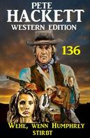 Pete Hackett: Wehe, wenn Humphrey stirbt: Pete Hackett Western Edition 136 