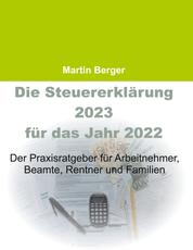 Die Steuererklärung 2023 für das Jahr 2022 - Der Praxisratgeber für Arbeitnehmer, Beamte, Rentner und Familien