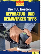 Die 100 besten Reparatur- und Heimwerker-Tipps - Mit Extra-Grundkursen: Fliesen, Laminat, Tapezieren, Streichen u.v.m.