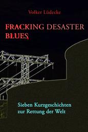 Fracking Desaster Blues - Sieben Kurzgeschichten zur Rettung der Welt