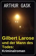 Arthur Gask: Gilbert Larose und der Mann des Todes: Kriminalroman 