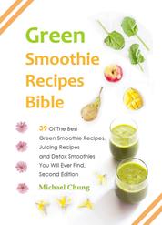 Green Smoothie Recipes Bible - 39 Of The Best Green Smoothie Recipes, Juicing Recipes and Detox Smoothies You Will Ever Find
