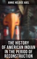 Annie Heloise Abel: The History of American Indian in the Period of Reconstruction 
