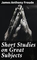 James Anthony Froude: Short Studies on Great Subjects 