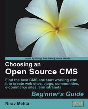 Choosing an Open Source CMS: Beginner's Guide - Find the best CMS and start working with it to create web sites, blogs, communities, e-commerce sites, and intranets