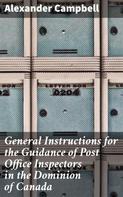 Alexander Campbell: General Instructions for the Guidance of Post Office Inspectors in the Dominion of Canada 