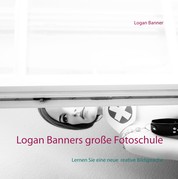 Logan Banners große Fotoschule - Lernen Sie eine neue kreative Bildsprache