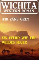 Zane Grey: Ein Pferd wie wildes Feuer: Wichita Western Roman 38 