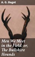 A. G. Bagot: Men We Meet in the Field; or, The Bullshire Hounds 