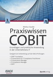Praxiswissen COBIT - Grundlagen und praktische Anwendung in der Unternehmens-IT. Geeignet als Vorbereitung auf die ISACA-Prüfungen: COBIT Foundation, IT-Governance & IT-Compliance Practitioner, IT-Governance-Manager, IT-Compliance-Manager, CGEIT