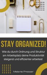 Stay Organized! - Wie du durch Ordnung und Struktur am Arbeitsplatz deine Produktivität steigerst und effizienter arbeitest
