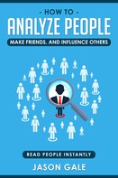 Jason Gale: How To Analyze People, Make Friends, And Influence Others: Read People Instantly 