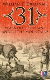 31 Years on the Plains and in the Mountains - An Authentic Record of a Life Time of Hunting, Trapping, Scouting and Fighting in the Far West