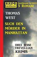 Thomas West: Such den Mörder in Manhattan: Krimi Großband 3 Romane 6/2022: Drei Jesse Trevellian Krimis 