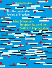 This Uncontainable Feeling of Freedom - Irène Schweizer - European Jazz and the Politics of Improvisation