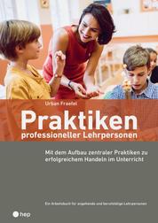 Praktiken professioneller Lehrpersonen (E-Book) - Mit dem Aufbau zentraler Praktiken zu erfolgreichem Handeln im Unterricht